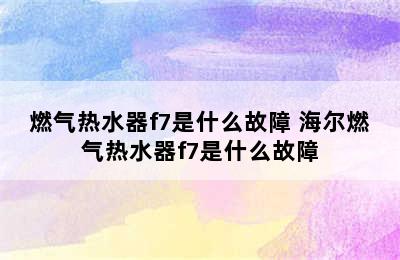 燃气热水器f7是什么故障 海尔燃气热水器f7是什么故障